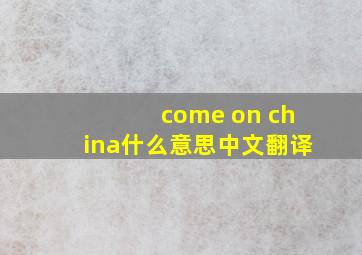 come on china什么意思中文翻译